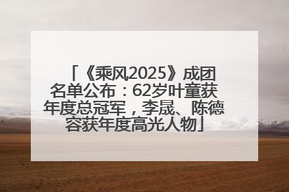 《乘风2025》成团名单公布：62岁叶童获年度总冠军，李晟、陈德容获年度高光人物