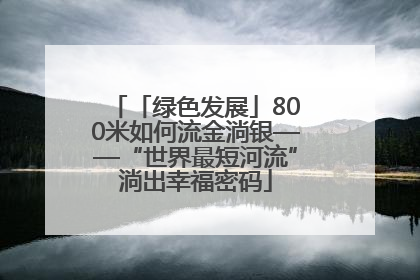 「绿色发展」800米如何流金淌银——“世界最短河流”淌出幸福密码