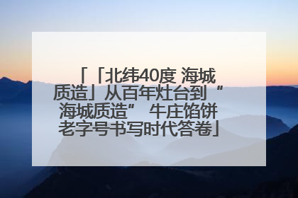 「北纬40度 海城质造」从百年灶台到“海城质造” 牛庄馅饼老字号书写时代答卷