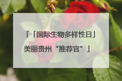 「国际生物多样性日」美丽贵州“推荐官”