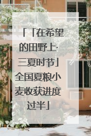 「在希望的田野上·三夏时节」全国夏粮小麦收获进度过半