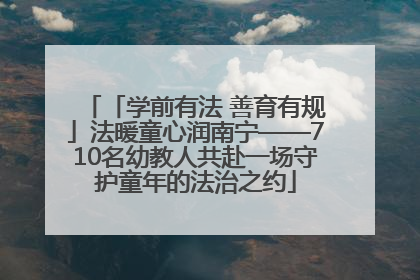 「学前有法 善育有规」法暖童心润南宁——710名幼教人共赴一场守护童年的法治之约