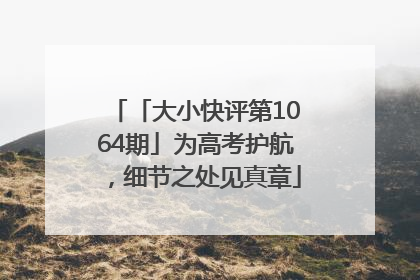 「大小快评第1064期」为高考护航，细节之处见真章