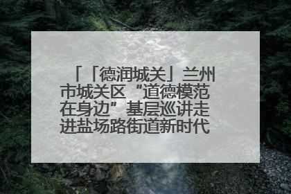 「德润城关」兰州市城关区“道德模范在身边”基层巡讲走进盐场路街道新时代文明实践所