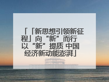 「新思想引领新征程」向“新”而行 以“新”提质 中国经济新动能澎湃