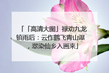 「高清大图」禄劝九龙镇雨后：云作鹤飞青山瀑，翠染仙乡入画来