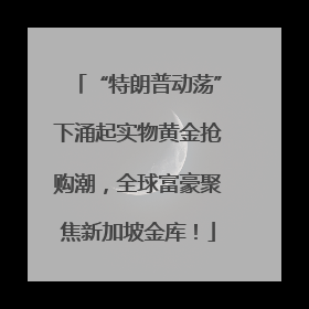 “特朗普动荡”下涌起实物黄金抢购潮，全球富豪聚焦新加坡金库！