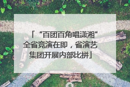 “百团百角唱潇湘”全省竞演在即，省演艺集团开展内部比拼