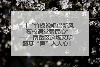 “竹板说唱倡新风 夜校课堂聚民心”——南岳区这场文明盛宴“声”入人心