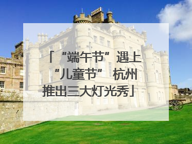 “端午节”遇上“儿童节” 杭州推出三大灯光秀