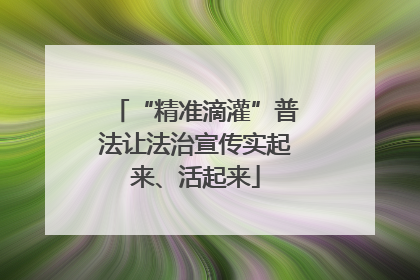“精准滴灌”普法让法治宣传实起来、活起来