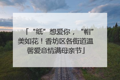 “纸”想爱你，“帽”美如花！香坊区各街道温馨爱意情满母亲节