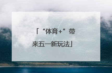 “体育+”带来五一新玩法