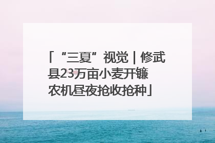 “三夏”视觉｜修武县23万亩小麦开镰 农机昼夜抢收抢种