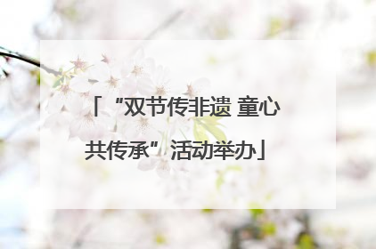 “双节传非遗 童心共传承”活动举办