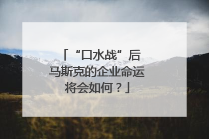 “口水战”后 马斯克的企业命运将会如何？