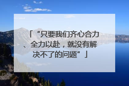 “只要我们齐心合力、全力以赴，就没有解决不了的问题”