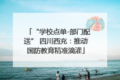 “学校点单-部门配送” 四川西充：推动国防教育精准滴灌