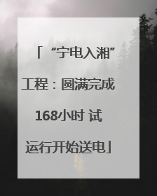 “宁电入湘”工程：圆满完成168小时 试运行开始送电