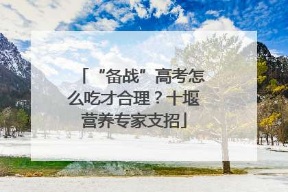 “备战”高考怎么吃才合理？十堰营养专家支招