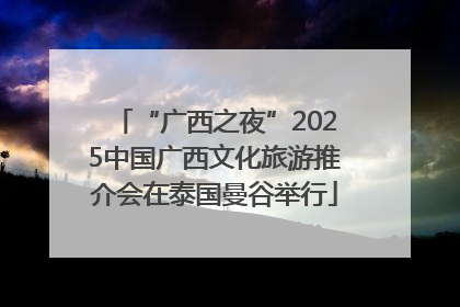 “广西之夜”2025中国广西文化旅游推介会在泰国曼谷举行