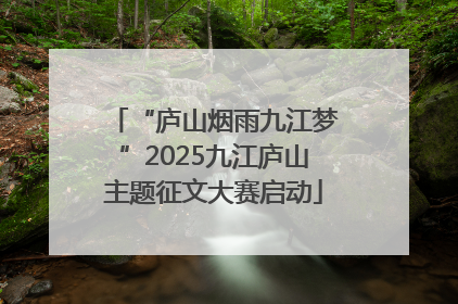 “庐山烟雨九江梦”2025九江庐山主题征文大赛启动