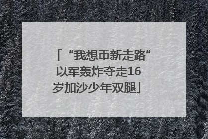 “我想重新走路” 以军轰炸夺走16岁加沙少年双腿