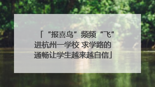 “报喜鸟”频频“飞”进杭州一学校 求学路的通畅让学生越来越自信