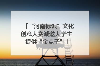 “河南标识”文化创意大赛诚邀大学生提供“金点子”