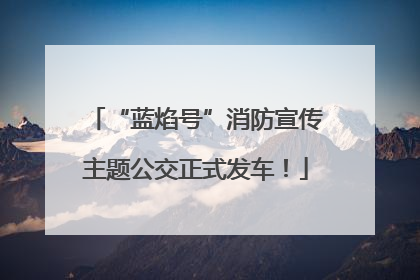 “蓝焰号”消防宣传主题公交正式发车！