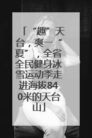 “趣”天台，爽一“夏”，全省全民健身冰雪运动季走进海拔840米的天台山