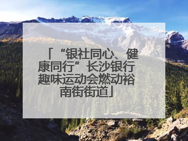 “银社同心、健康同行”长沙银行趣味运动会燃动裕南街街道