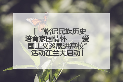 “铭记民族历史 培育家国情怀——爱国主义巡展进高校”活动在兰大启动