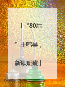 “80后”王鸣昊，新职明确