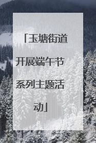 玉塘街道开展端午节系列主题活动