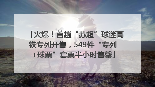 火爆！首趟“苏超”球迷高铁专列开售，549件“专列+球票”套票半小时售罄
