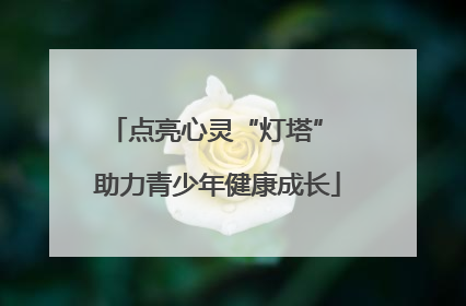 点亮心灵“灯塔” 助力青少年健康成长