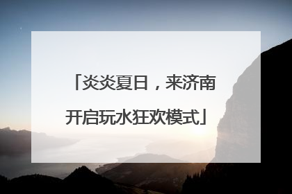 炎炎夏日，来济南开启玩水狂欢模式
