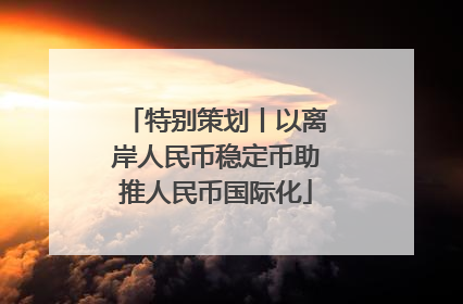 特别策划丨以离岸人民币稳定币助推人民币国际化