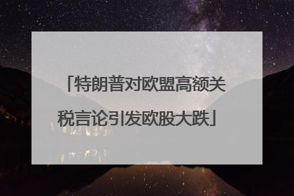 特朗普对欧盟高额关税言论引发欧股大跌
