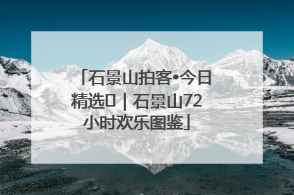 石景山拍客•今日精选⑲｜石景山72小时欢乐图鉴
