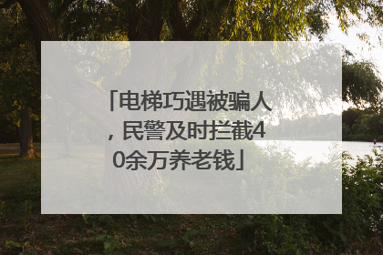 电梯巧遇被骗人，民警及时拦截40余万养老钱
