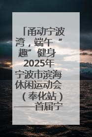甬动宁波湾，端午“趣”健身 2025年宁波市滨海休闲运动会（奉化站）——首届宁波湾海洋运动会盛