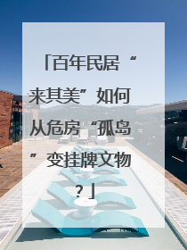 百年民居“来其美”如何从危房“孤岛”变挂牌文物？