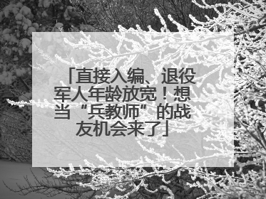 直接入编、退役军人年龄放宽！想当“兵教师”的战友机会来了