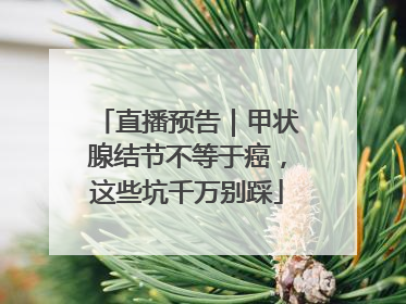 直播预告｜甲状腺结节不等于癌，这些坑千万别踩