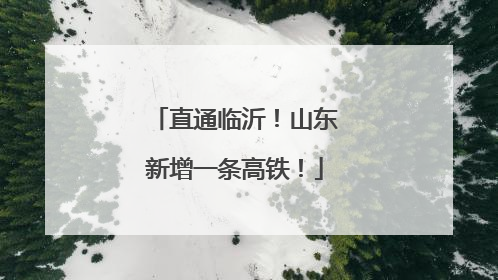 直通临沂！山东新增一条高铁！