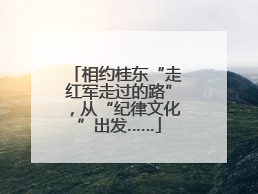 相约桂东“走红军走过的路”，从“纪律文化”出发……