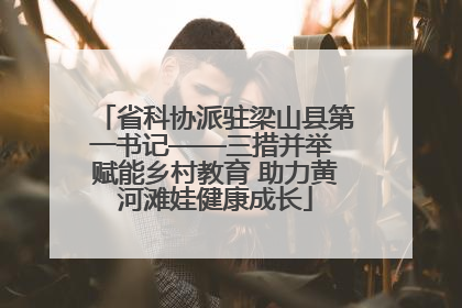 省科协派驻梁山县第一书记——三措并举 赋能乡村教育 助力黄河滩娃健康成长