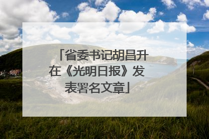 省委书记胡昌升在《光明日报》发表署名文章